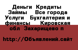 Деньги. Кредиты. Займы. - Все города Услуги » Бухгалтерия и финансы   . Кировская обл.,Захарищево п.